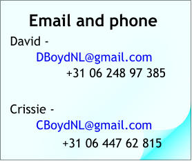 Email and phone David - 	DBoydNL@gmail.com         +31 06 248 97 385  Crissie -	CBoydNL@gmail.com +31 06 447 62 815